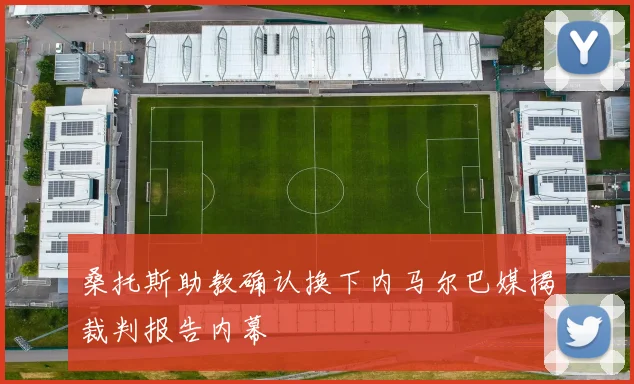 桑托斯助教确认换下内马尔巴媒揭裁判报告内幕