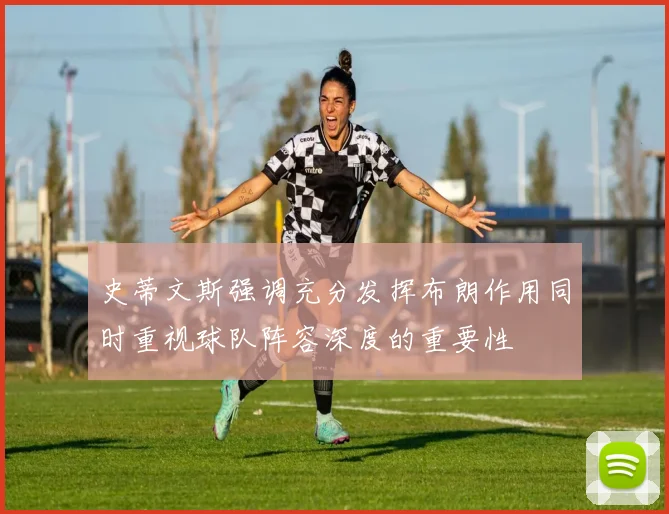 史蒂文斯强调充分发挥布朗作用同时重视球队阵容深度的重要性