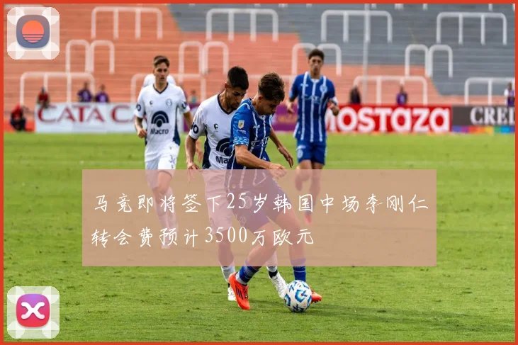 马竞即将签下25岁韩国中场李刚仁转会费预计3500万欧元
