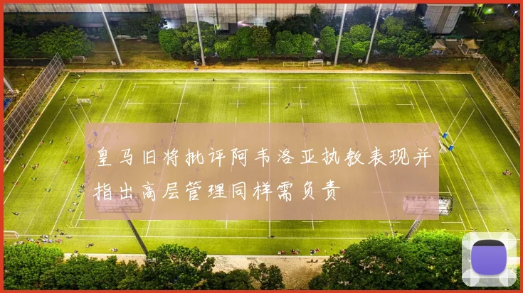 皇马旧将批评阿韦洛亚执教表现并指出高层管理同样需负责
