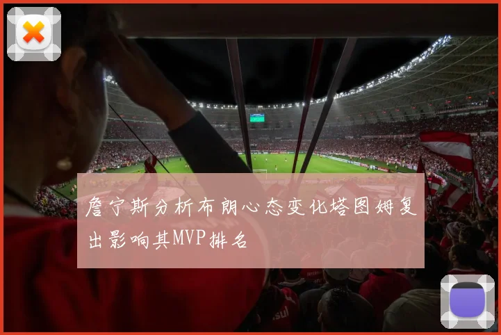 詹宁斯分析布朗心态变化塔图姆复出影响其MVP排名